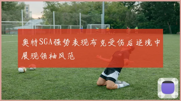 奥特SGA强势表现布克受伤后逆境中展现领袖风范