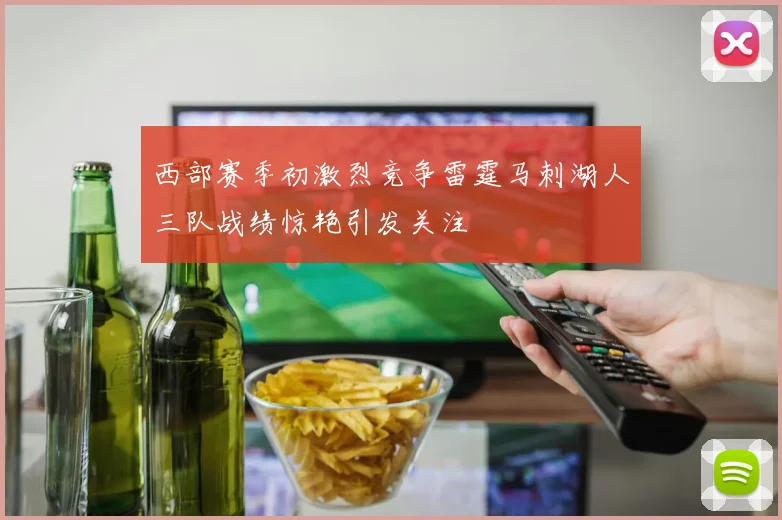 西部赛季初激烈竞争雷霆马刺湖人三队战绩惊艳引发关注