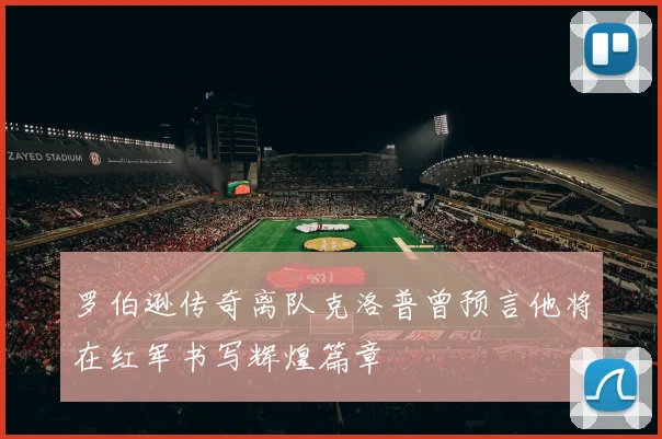 罗伯逊传奇离队克洛普曾预言他将在红军书写辉煌篇章
