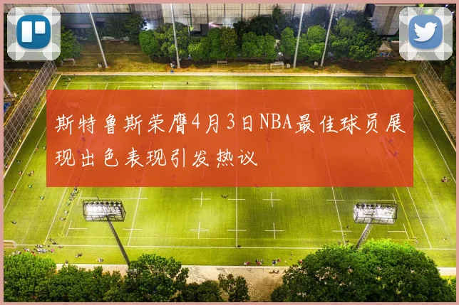 斯特鲁斯荣膺4月3日NBA最佳球员展现出色表现引发热议