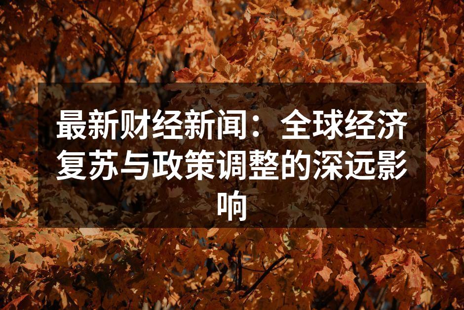 最新财经新闻：全球经济复苏与政策调整的深远影响